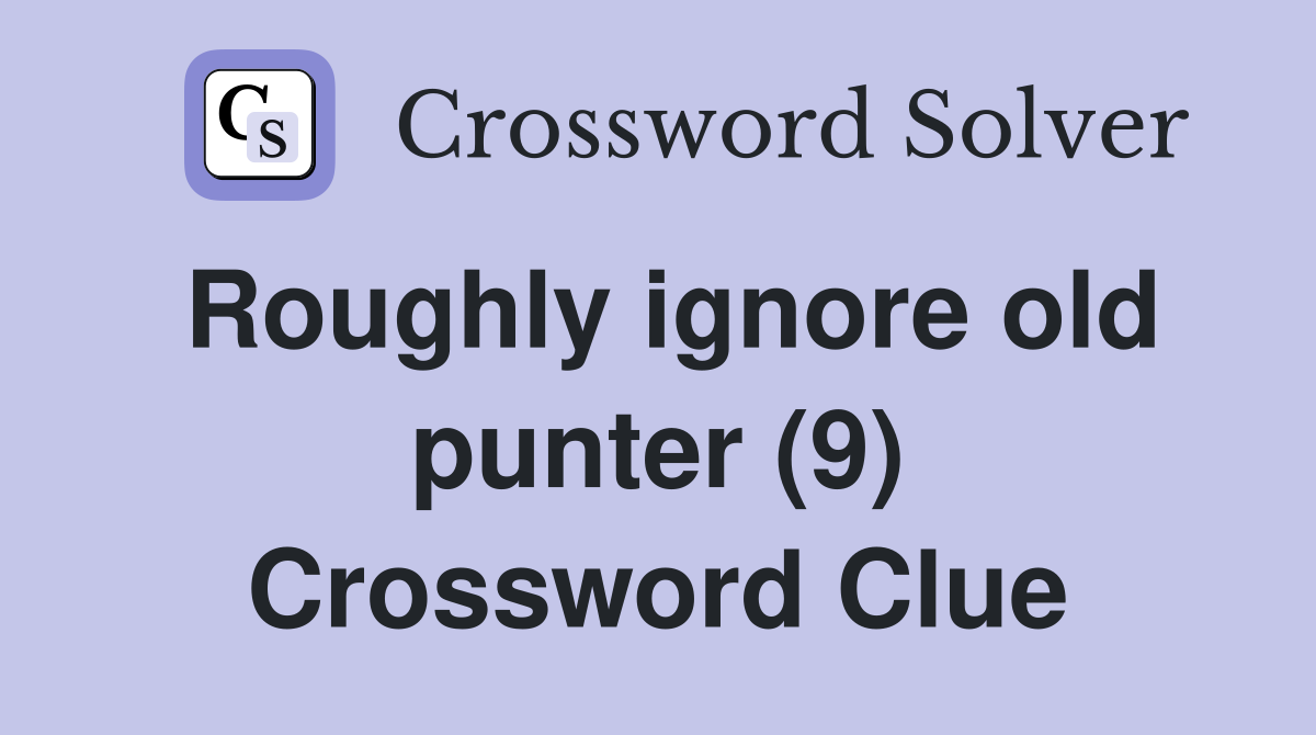 Roughly ignore old punter (9) Crossword Clue Answers Crossword Solver
